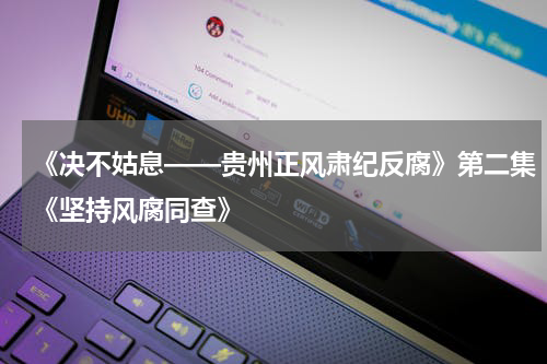 《决不姑息——贵州正风肃纪反腐》第二集《坚持风腐同查》