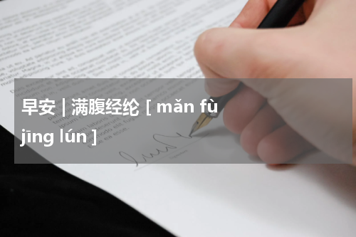 早安 | 满腹经纶 [ mǎn fù jīng lún ]