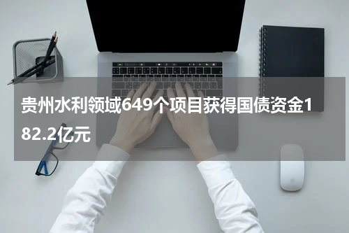 贵州水利领域649个项目获得国债资金182.2亿元