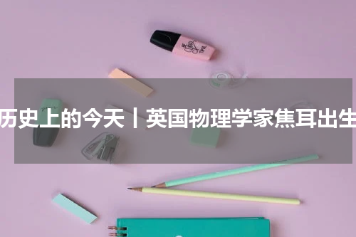 历史上的今天丨英国物理学家焦耳出生