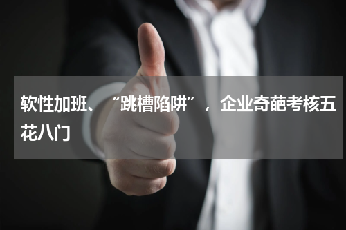 软性加班、“跳槽陷阱”，企业奇葩考核五花八门