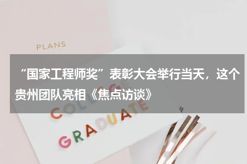 “国家工程师奖”表彰大会举行当天，这个贵州团队亮相《焦点访谈》