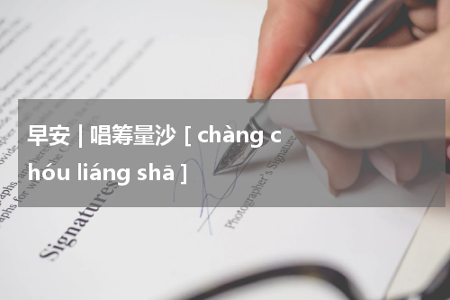 早安 | 唱筹量沙 [ chàng chóu liáng shā ]