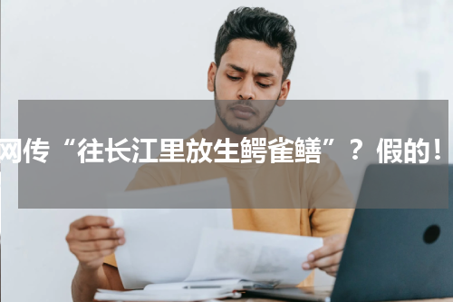 网传“往长江里放生鳄雀鳝”？假的！