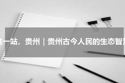 这一站，贵州｜贵州古今人民的生态智慧