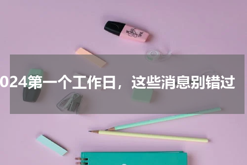 2024第一个工作日，这些消息别错过