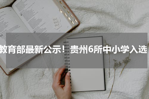教育部最新公示！贵州6所中小学入选