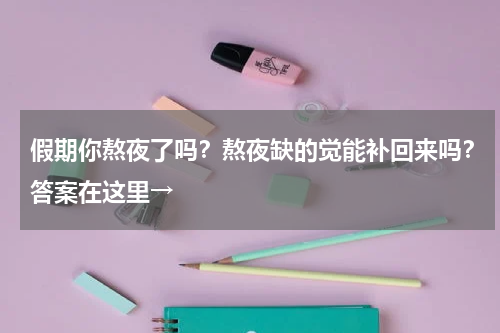 假期你熬夜了吗？熬夜缺的觉能补回来吗？答案在这里→