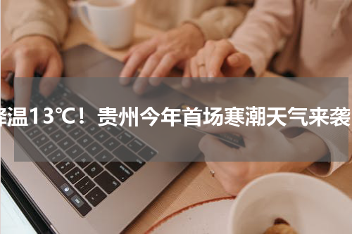 降温13℃！贵州今年首场寒潮天气来袭