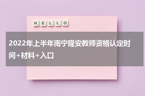 2022年上半年南宁隆安教师资格认定时间+材料+入口