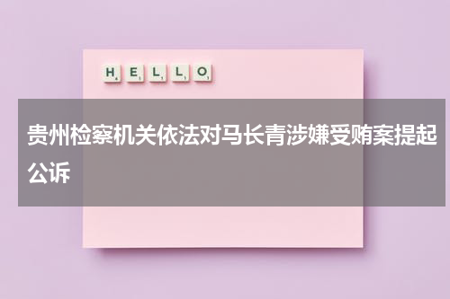 贵州检察机关依法对马长青涉嫌受贿案提起公诉