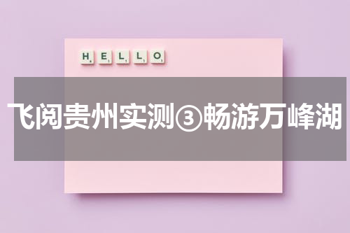 飞阅贵州实测③畅游万峰湖