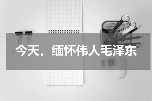 今天，缅怀伟人毛泽东
