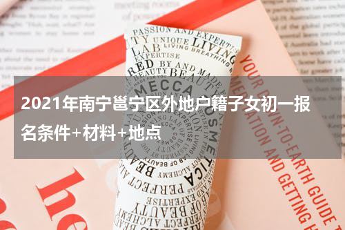 2021年南宁邕宁区外地户籍子女初一报名条件+材料+地点
