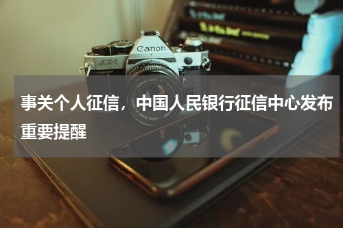 事关个人征信，中国人民银行征信中心发布重要提醒