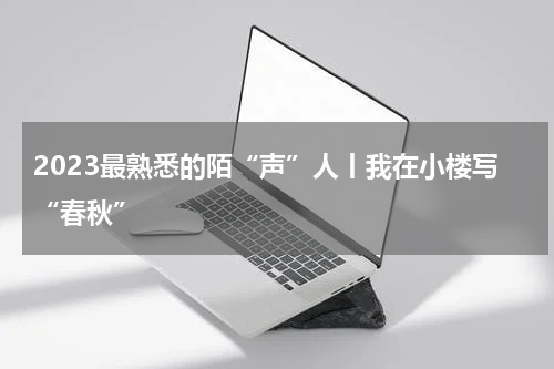 2023最熟悉的陌“声”人丨我在小楼写“春秋”