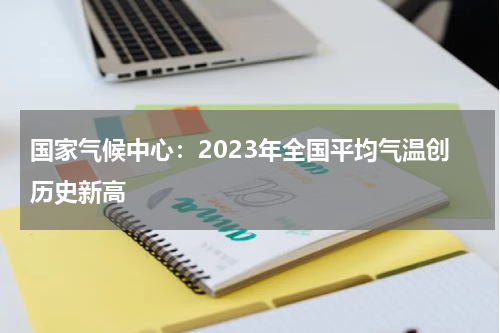 国家气候中心：2023年全国平均气温创历史新高