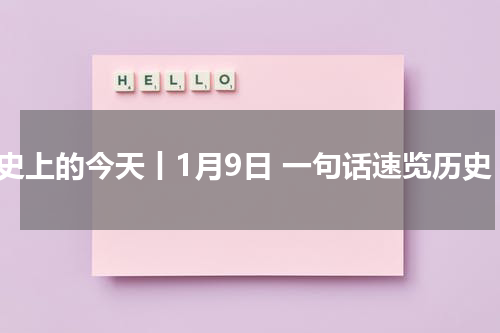 历史上的今天丨1月9日 一句话速览历史