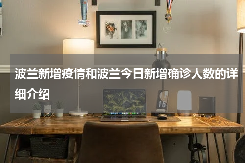 波兰新增疫情和波兰今日新增确诊人数的详细介绍