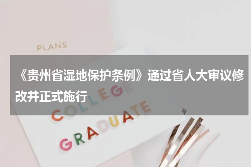 《贵州省湿地保护条例》通过省人大审议修改并正式施行