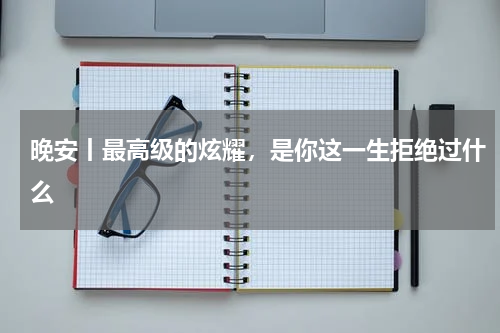 晚安丨最高级的炫耀，是你这一生拒绝过什么