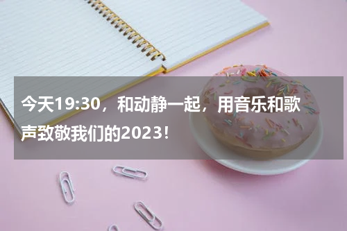 今天19:30，和动静一起，用音乐和歌声致敬我们的2023！