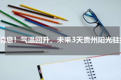 好消息！气温回升，未来3天贵州阳光驻扎