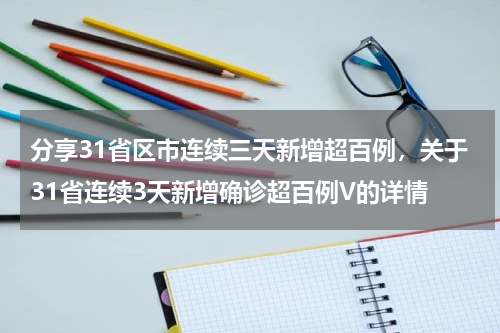 分享31省区市连续三天新增超百例，关于31省连续3天新增确诊超百例V的详情