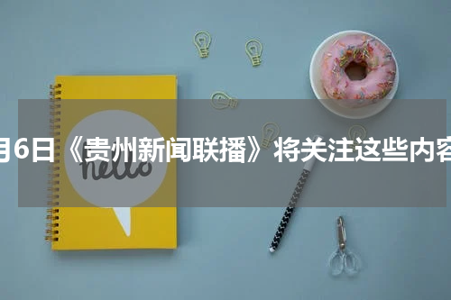 1月6日《贵州新闻联播》将关注这些内容