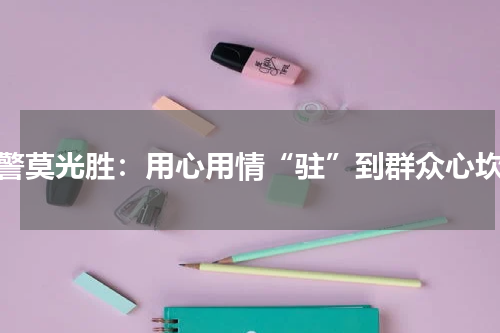 民警莫光胜：用心用情“驻”到群众心坎里