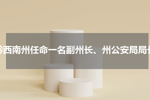 黔西南州任命一名副州长、州公安局局长