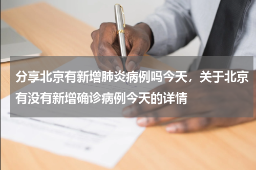 分享北京有新增肺炎病例吗今天，关于北京有没有新增确诊病例今天的详情