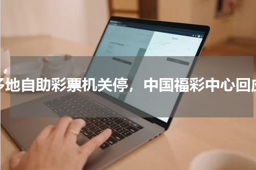 多地自助彩票机关停，中国福彩中心回应