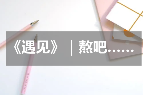 《遇见》｜熬吧……