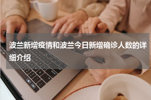 波兰新增疫情和波兰今日新增确诊人数的详细介绍