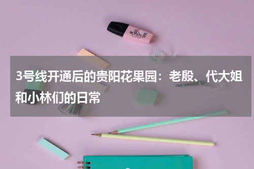 3号线开通后的贵阳花果园：老殷、代大姐和小林们的日常