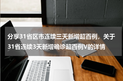 分享31省区市连续三天新增超百例，关于31省连续3天新增确诊超百例V的详情