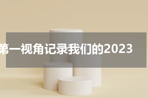 第一视角记录我们的2023