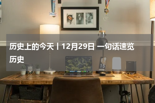 历史上的今天丨12月29日 一句话速览历史