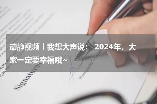 动静视频丨我想大声说： 2024年，大家一定要幸福哦~