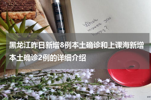 黑龙江昨日新增8例本土确诊和上课海新增本土确诊2例的详细介绍