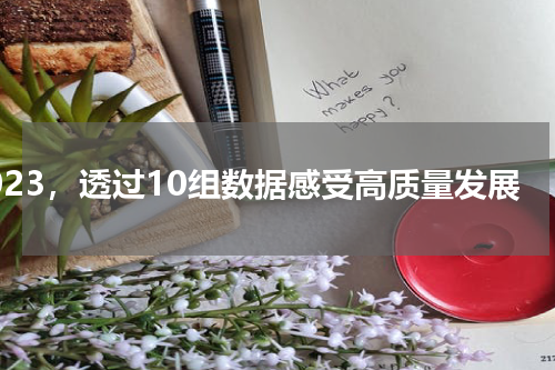 2023，透过10组数据感受高质量发展