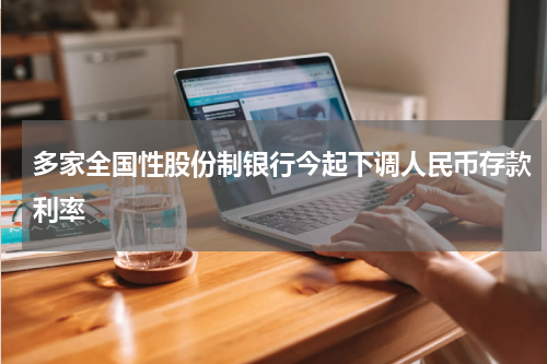 多家全国性股份制银行今起下调人民币存款利率