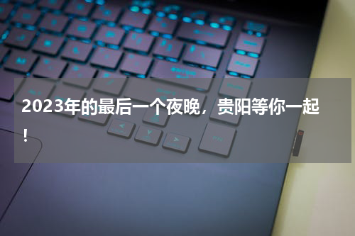 2023年的最后一个夜晚，贵阳等你一起！