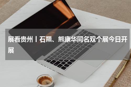 展看贵州丨石羆、熊康华同名双个展今日开展