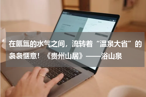 在氤氲的水气之间，流转着“温泉大省”的袅袅惬意！《贵州山居》——浴山泉