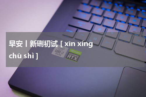 早安丨新硎初试 [ xīn xíng chū shì ]