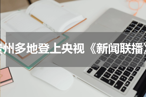 贵州多地登上央视《新闻联播》