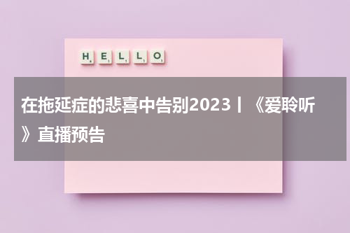 在拖延症的悲喜中告别2023丨《爱聆听》直播预告