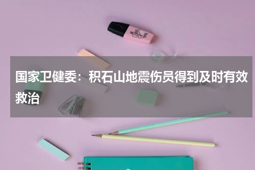 国家卫健委：积石山地震伤员得到及时有效救治